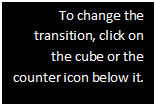 Text Box: To change the transition, click on the cube or the counter icon below it. 

