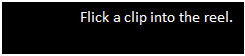 Text Box: Flick a clip into the reel.